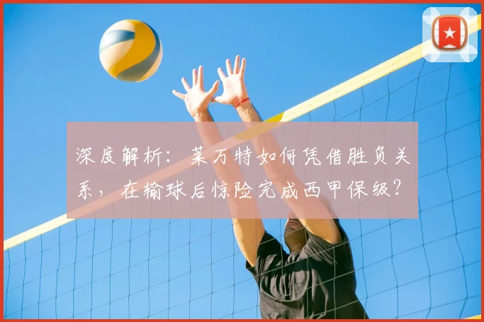 深度解析:莱万特如何凭借胜负关系,在输球后惊险完成西甲保级?