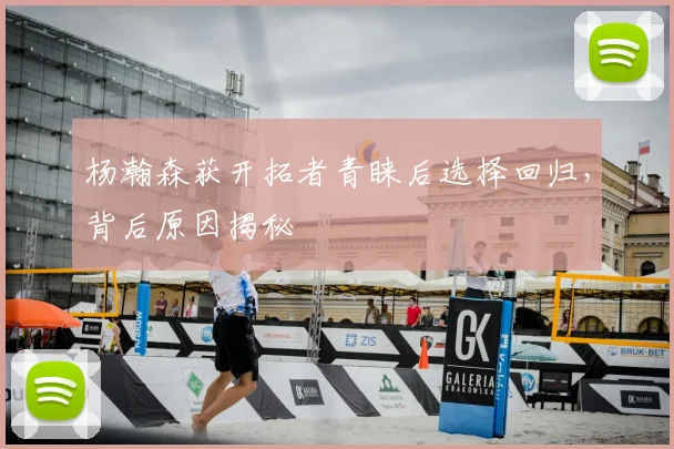 杨瀚森获开拓者青睐后选择回归，背后原因揭秘