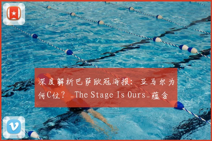 深度解析巴萨欧冠海报:亚马尔为何C位?_The Stage Is Ours_蕴含何种深意?