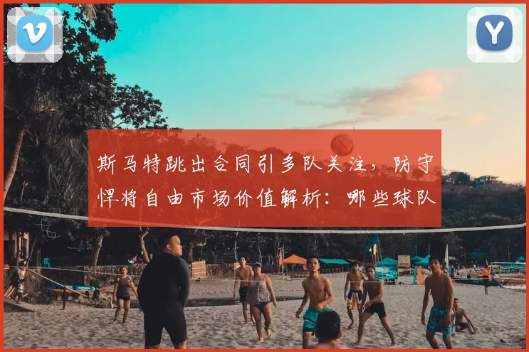 斯马特跳出合同引多队关注，防守悍将自由市场价值解析：哪些球队需要他？