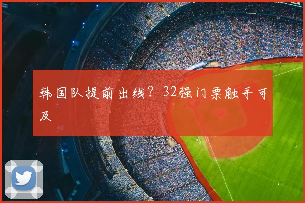 韩国队提前出线?32强门票触手可及