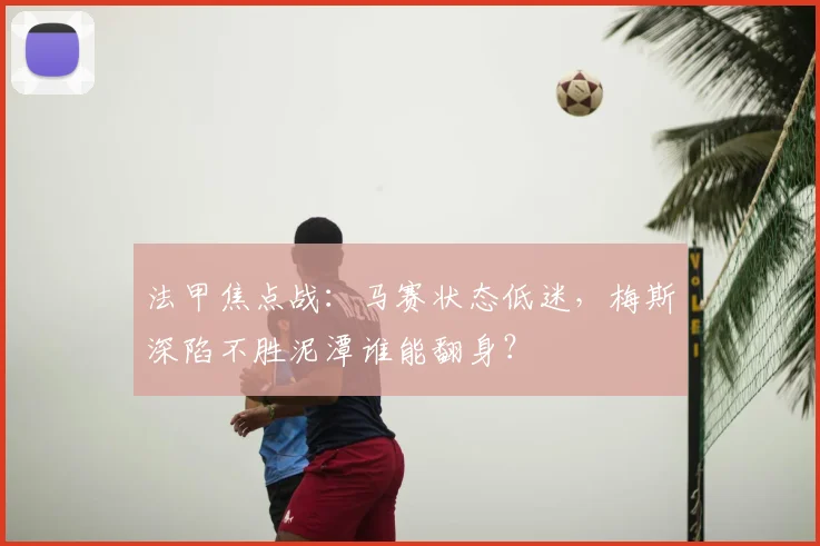 法甲焦点战：马赛状态低迷，梅斯深陷不胜泥潭谁能翻身？