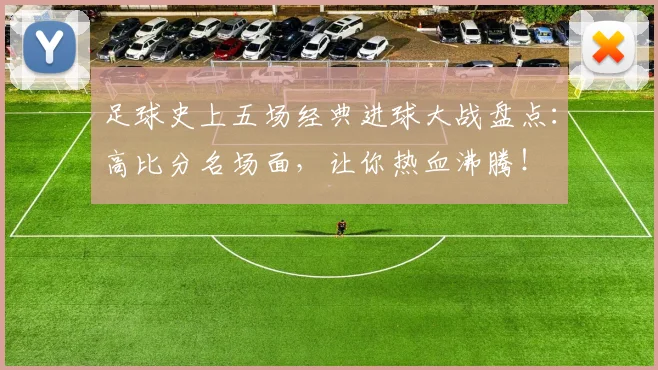 足球史上五场经典进球大战盘点：高比分名场面，让你热血沸腾！