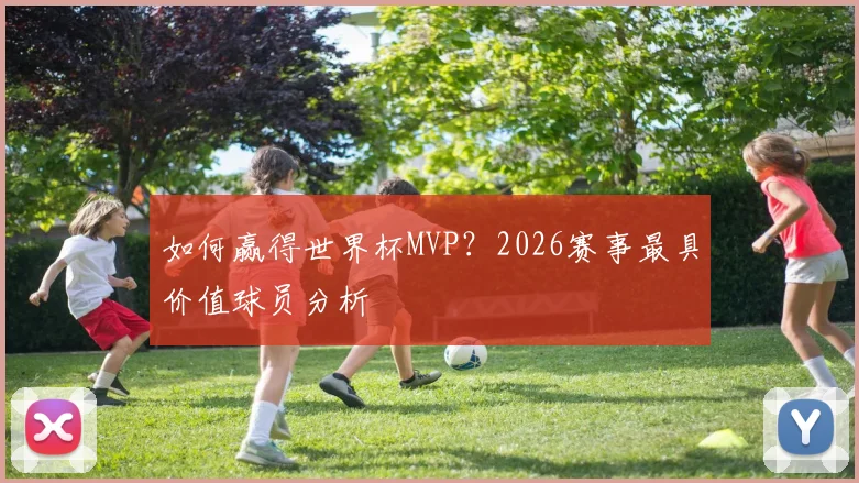 如何赢得世界杯MVP？2026赛事最具价值球员分析
