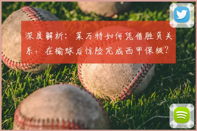 深度解析：莱万特如何凭借胜负关系，在输球后惊险完成西甲保级？