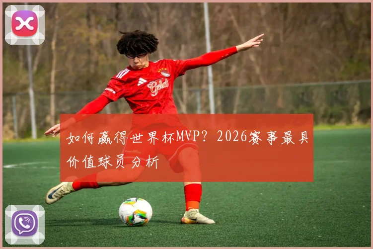 如何赢得世界杯MVP?2026赛事最具价值球员分析