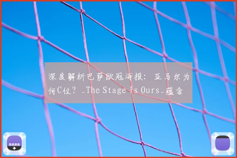 深度解析巴萨欧冠海报：亚马尔为何C位？_The Stage Is Ours_蕴含何种深意？