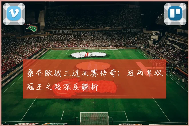 桑乔欧战三连决赛传奇：近两年双冠王之路深度解析